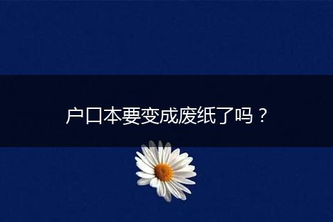 户口本要变成废纸了吗？