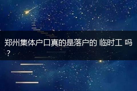 郑州集体户口真的是落户的 临时工 吗？