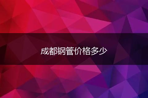 成都钢管价格多少