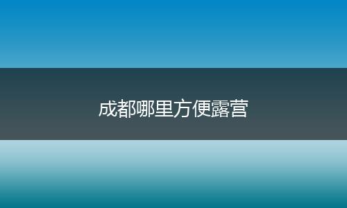 成都哪里方便露营