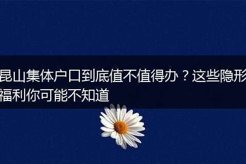 昆山集体户口到底值不值得办？这些隐形福利你可能不知道