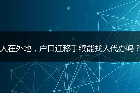 人在外地，户口迁移手续能找人代办吗？