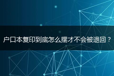 户口本复印到底怎么摆才不会被退回？