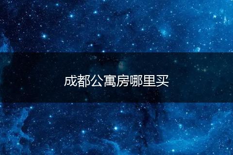 成都公寓房哪里买