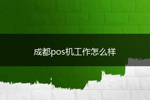 成都pos机工作怎么样