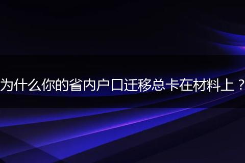 为什么你的省内户口迁移总卡在材料上？