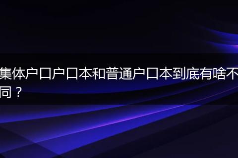 集体户口户口本和普通户口本到底有啥不同？