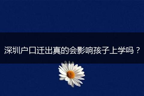 深圳户口迁出真的会影响孩子上学吗？