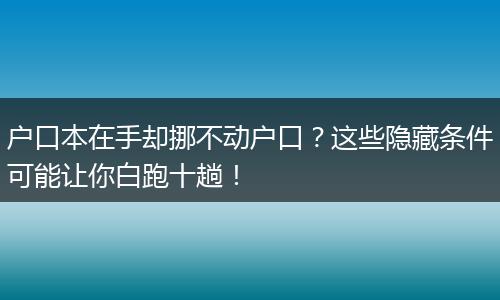 户口本在手却挪不动户口？这些隐藏条件可能让你白跑十趟！