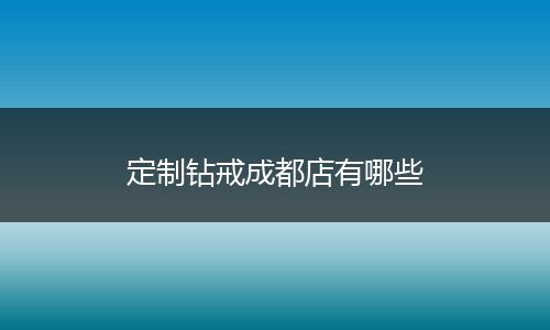 定制钻戒成都店有哪些