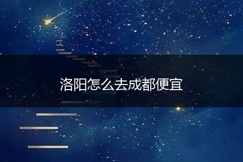 洛阳怎么去成都便宜