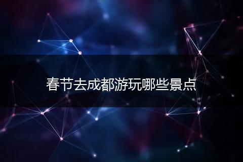 春节去成都游玩哪些景点