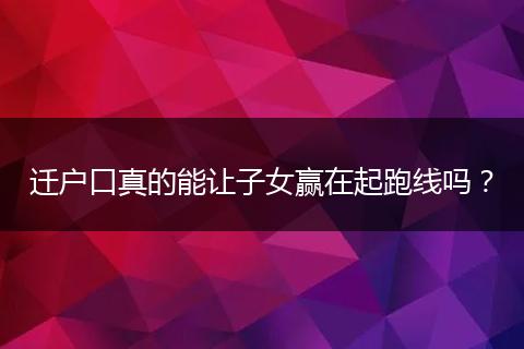 迁户口真的能让子女赢在起跑线吗？