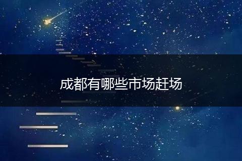 成都有哪些市场赶场
