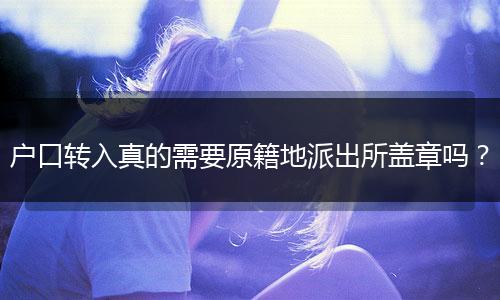 户口转入真的需要原籍地派出所盖章吗？
