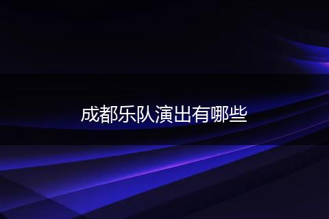 成都乐队演出有哪些