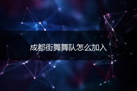 成都街舞舞队怎么加入