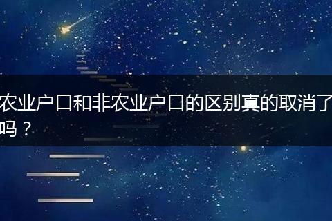 农业户口和非农业户口的区别真的取消了吗？