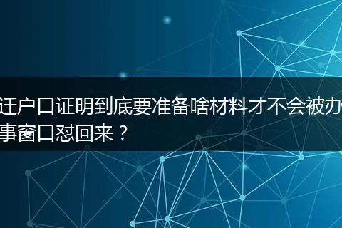迁户口证明到底要准备啥材料才不会被办事窗口怼回来？