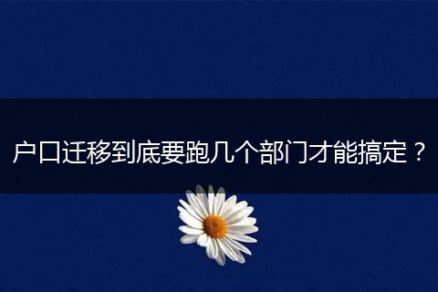 户口迁移到底要跑几个部门才能搞定？