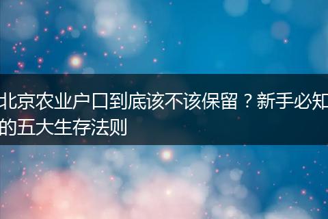北京农业户口到底该不该保留？新手必知的五大生存法则