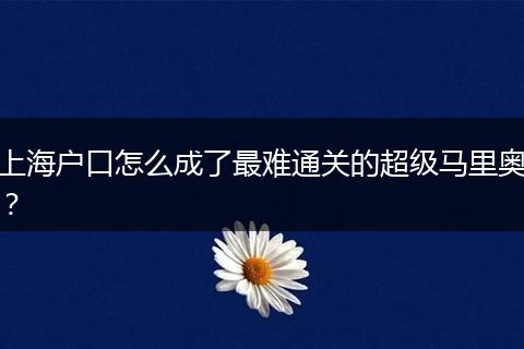 上海户口怎么成了最难通关的超级马里奥？