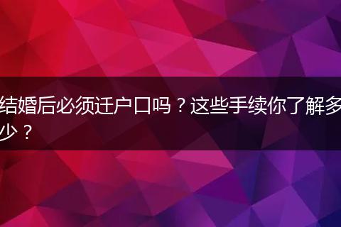 结婚后必须迁户口吗？这些手续你了解多少？