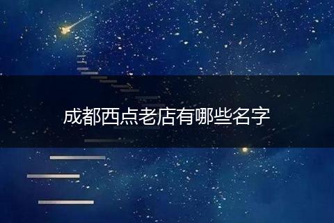 成都西点老店有哪些名字