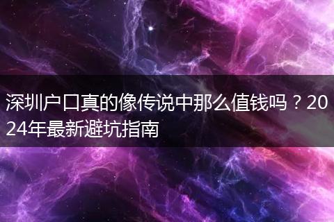 深圳户口真的像传说中那么值钱吗？2024年最新避坑指南