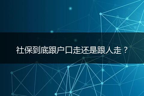 社保到底跟户口走还是跟人走？