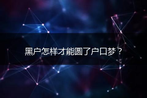 黑户怎样才能圆了户口梦？