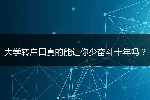 大学转户口真的能让你少奋斗十年吗？