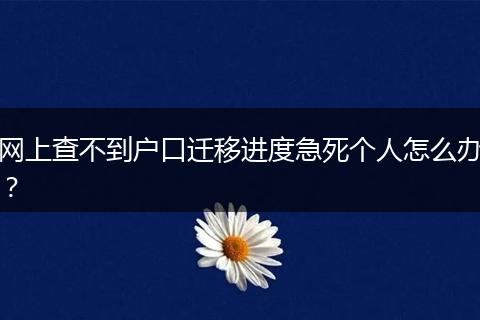 网上查不到户口迁移进度急死个人怎么办？