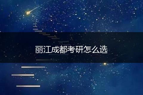 丽江成都考研怎么选