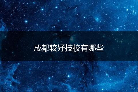 成都较好技校有哪些