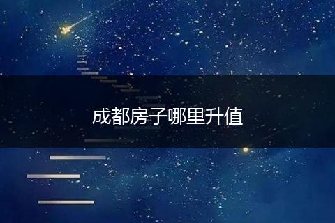 成都房子哪里升值