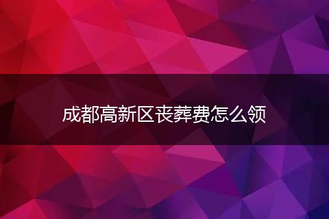 成都高新区丧葬费怎么领