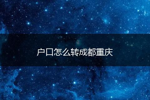 户口怎么转成都重庆