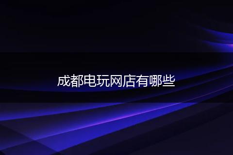 成都电玩网店有哪些