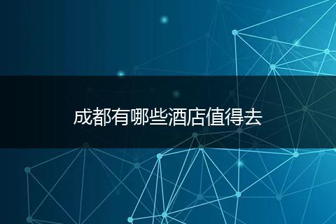 成都有哪些酒店值得去