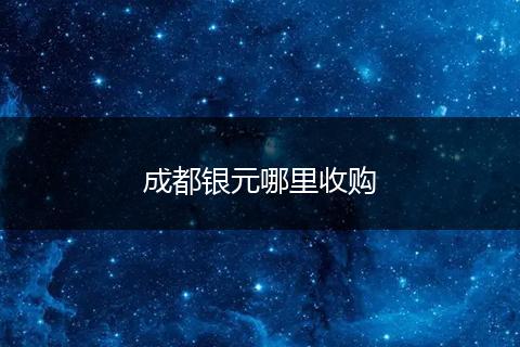 成都银元哪里收购