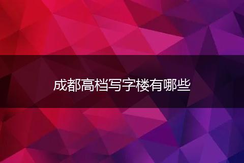成都高档写字楼有哪些