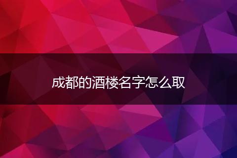 成都的酒楼名字怎么取