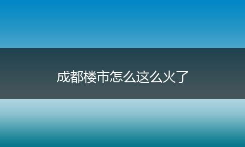 成都楼市怎么这么火了
