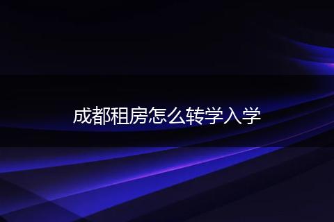 成都租房怎么转学入学