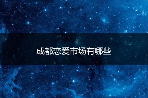 成都恋爱市场有哪些