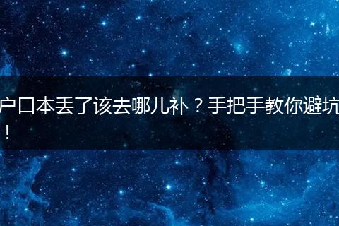 户口本丢了该去哪儿补？手把手教你避坑！