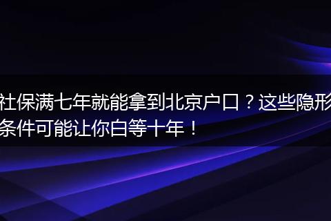 社保满七年就能拿到北京户口？这些隐形条件可能让你白等十年！