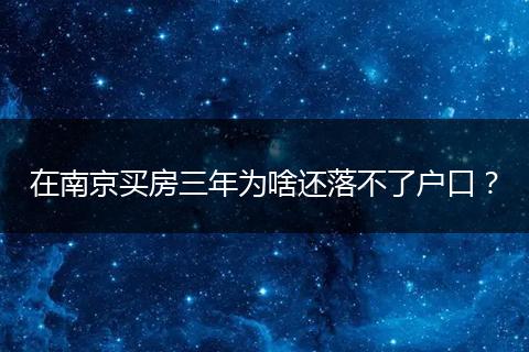 在南京买房三年为啥还落不了户口？