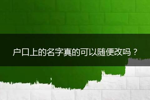户口上的名字真的可以随便改吗？